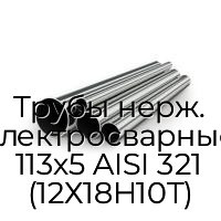 Трубы нерж. электросварные 113х5 AISI 321 (12Х18Н10Т)