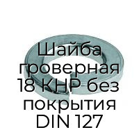 Шайба гроверная 18 КНР без покрытия DIN 127