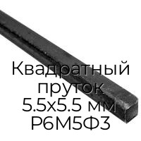 Квадратный пруток 5.5х5.5 мм Р6М5Ф3