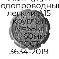 Люк чугун водопроводный легкий А15 круглый M=58кг H=60мм ГОСТ 3634-2019