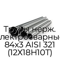 Трубы нерж. электросварные 84х3 AISI 321 (12Х18Н10Т)