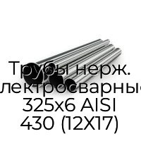 Трубы нерж. электросварные 325х6 AISI 430 (12Х17)