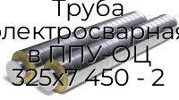 Труба электросварная в ППУ-ОЦ 325х7 450 - 2