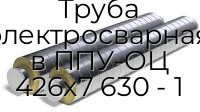 Труба электросварная в ППУ-ОЦ 426х7 630 - 1